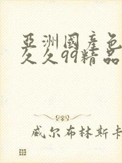 亚洲国产色婷婷久久99精品