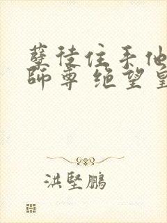 孽徒住手他是你师尊 绝望皇