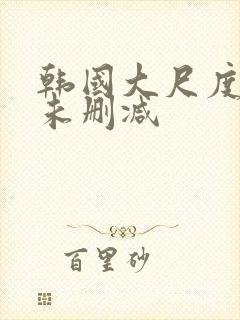 韩国大尺度电影未删减