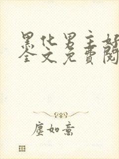 黑化男主好可怕全文免费阅读