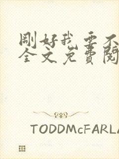 刚好我要不爱你全文免费阅读