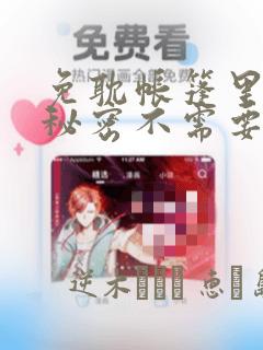 免耽帐篷里面的秘密不需要阅读币动漫