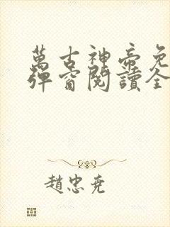 万古神帝免费无弹窗阅读全文