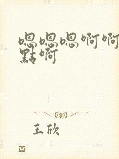 嗯嗯嗯啊啊啊快点啊