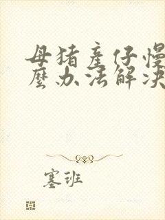 母猪产仔慢用什么办法解决