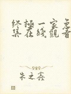 终极一家免费全集在线观看完整版