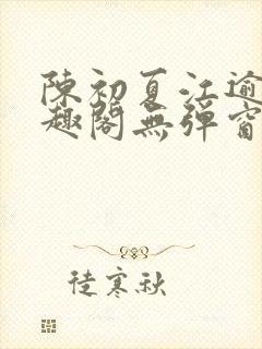 陈初夏江逾白笔趣阁无弹窗