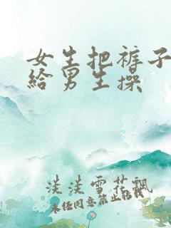 女生把裤子脱了给男生操