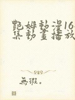 艳姆动漫16全集动画播放