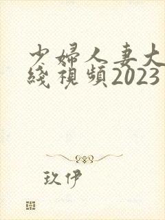 少妇人妻大乳在线视频2023