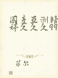 国产亚洲精品婷婷久久久999