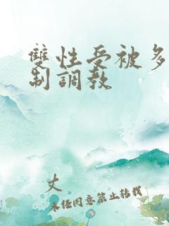 双性受被多攻强制调教