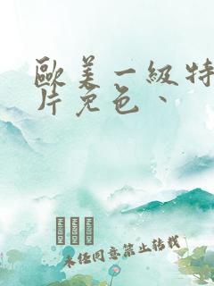 欧美一级特黄大片免色丶