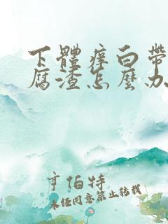 下体痒白带像豆腐渣怎么办