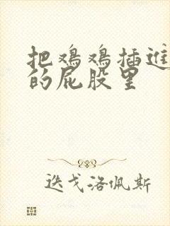 把鸡鸡插进女人的屁股里