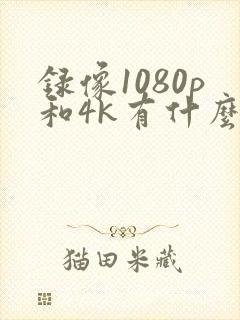 录像1080p和4k有什么区别