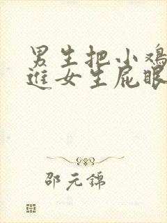 男生把小鸡鸡插进女生屁眼里网站