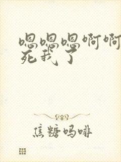 嗯嗯嗯啊啊啊操死我了