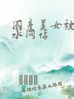 国产美女被躁喷水网站