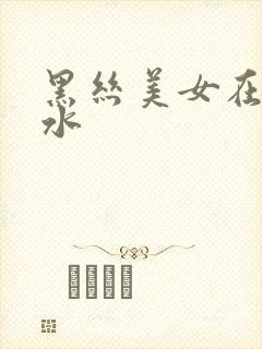 黑丝美女在线喷水