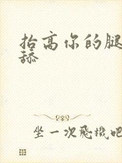 抬高你的腿让我舔