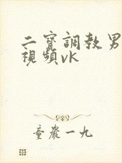 二宝调教男奴的视频vk