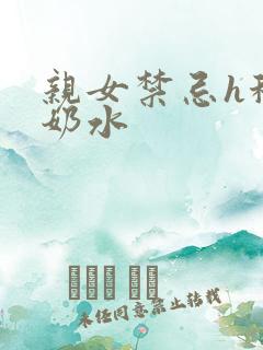 亲女禁忌h秘爱奶水