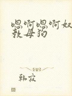 嗯啊嗯啊奴h调教母狗