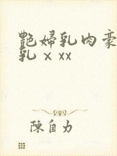 艳妇乳肉豪妇荡乳ⅹxx