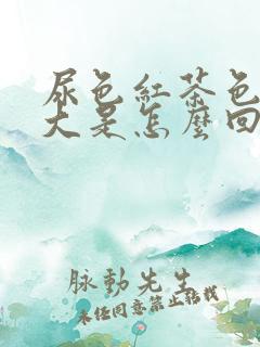 尿色红茶色,味大是怎么回事