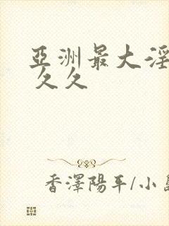 亚洲最大淫色网 久久