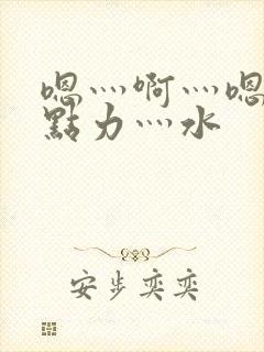 嗯灬啊灬嗯灬用点力灬水