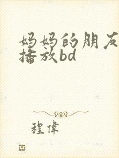 妈妈的朋友在线播放bd