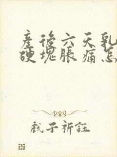 产后六天乳房有硬块胀痛怎么办