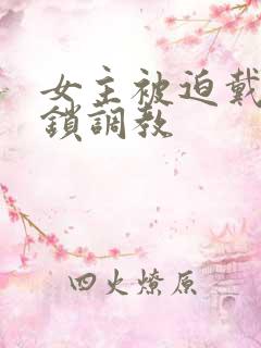 女主被迫戴贞洁锁调教