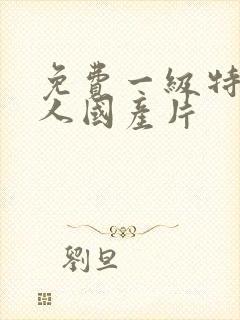 免费一级特黄真人国产片