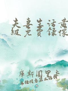 夫妻生活黄色一级免费录像