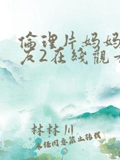 伦理片妈妈的朋友2在线观看