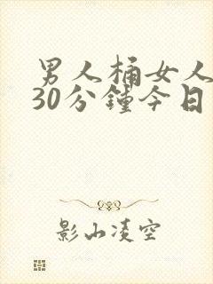 男人桶女人桶爽30分钟今日