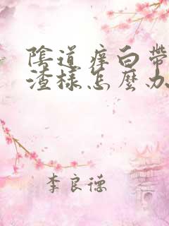 阴道痒白带豆腐渣样怎么办