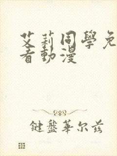 艾莉同学免费观看动漫