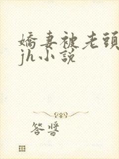 娇妻被老头玩弄jh小说