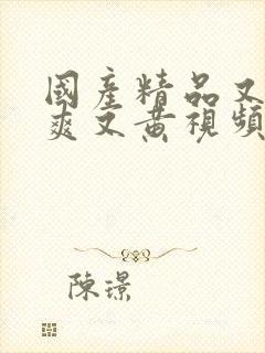 国产精品又猛又爽又黄视频