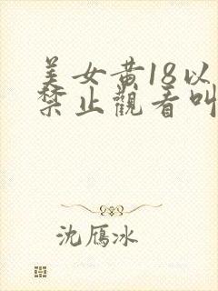 美女黄18以下禁止观看叫床