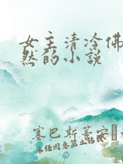 女主清冷佛系淡然的小说