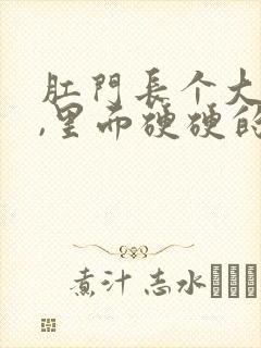 肛门长个大疙瘩,里面硬硬的是怎么回事