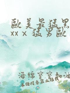 欧美最猛黑人xxxⅹ猛男欧