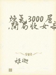 炼气3000层,开局收女帝为徒免费