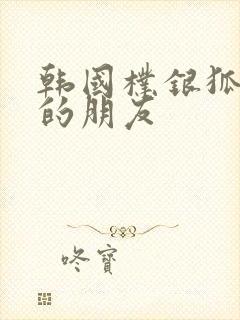 韩国朴银狐妈妈的朋友