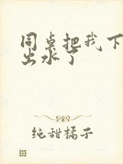 同桌把我下面摸出水了